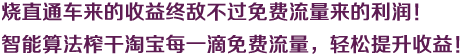 烧直通车来的收益终敌不过免费流量来的利润！智能算法榨干淘宝每一滴免费流量，轻松提升收益！